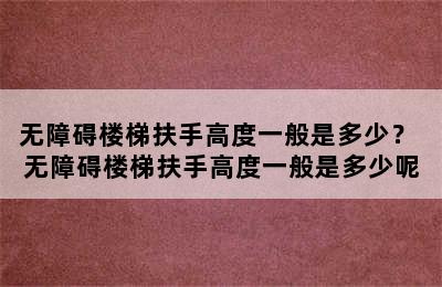 无障碍楼梯扶手高度一般是多少？ 无障碍楼梯扶手高度一般是多少呢